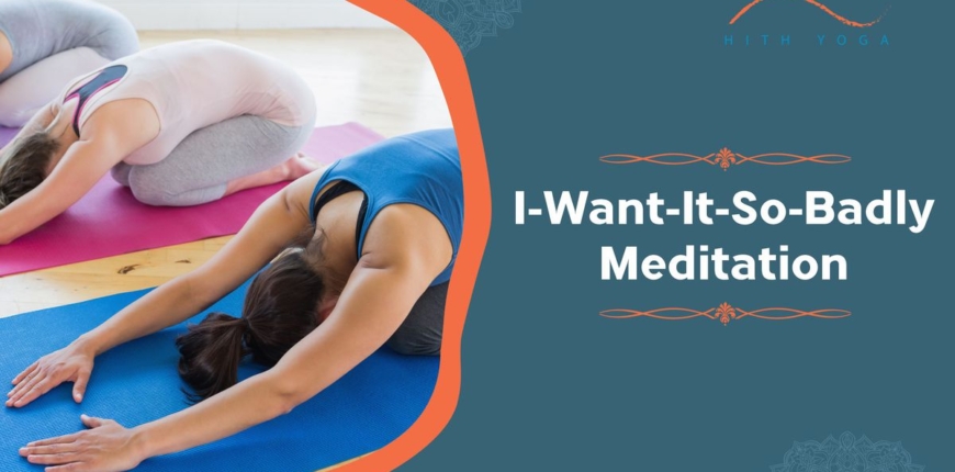 I-Want-It-So-Badly Meditation- Meaning and Benefits